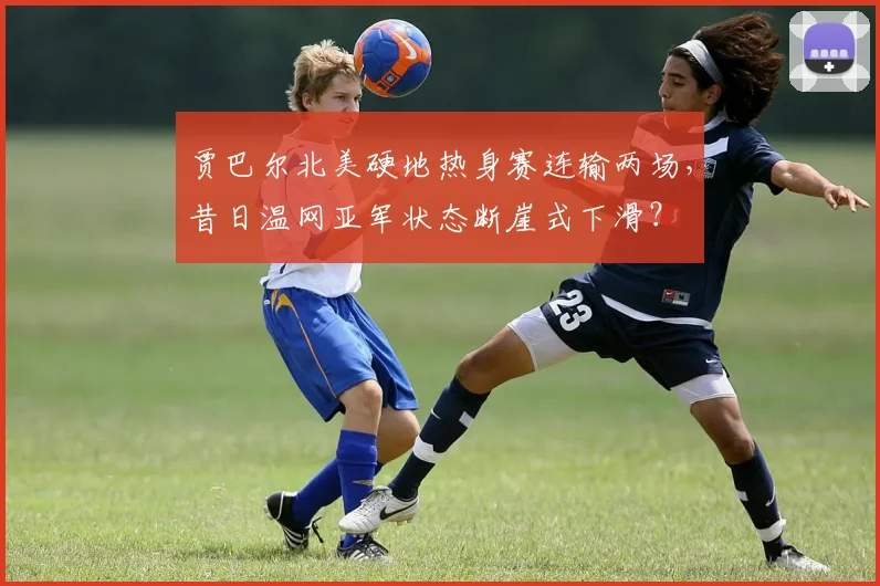 贾巴尔北美硬地热身赛连输两场，昔日温网亚军状态断崖式下滑？