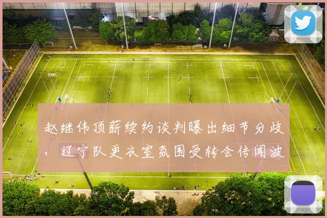 赵继伟顶薪续约谈判曝出细节分歧,辽宁队更衣室氛围受转会传闻波及?