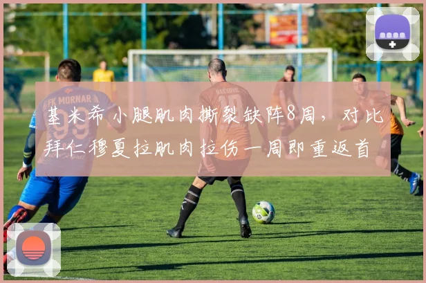 基米希小腿肌肉撕裂缺阵8周,对比拜仁穆夏拉肌肉拉伤一周即重返首发