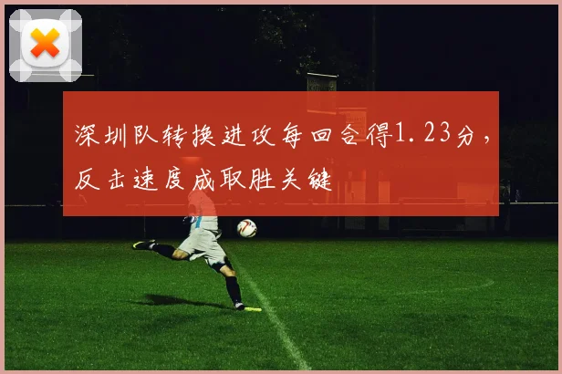 深圳队转换进攻每回合得1.23分，反击速度成取胜关键