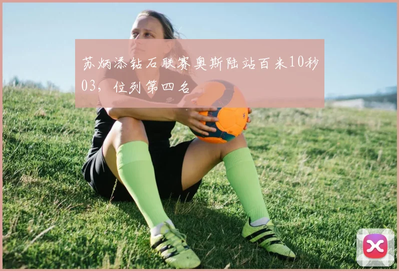 苏炳添钻石联赛奥斯陆站百米10秒03，位列第四名