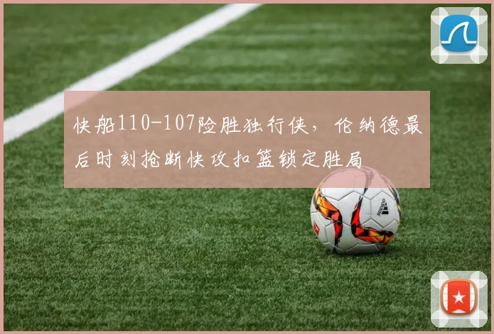 快船110-107险胜独行侠，伦纳德最后时刻抢断快攻扣篮锁定胜局